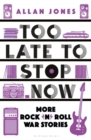 Image for Too late to stop now  : more rock&#39;n&#39;roll war stories