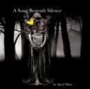 Image for A Song Beneath Silence : A Collection of Poetry &amp; Photography