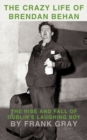 Image for The Crazy Life of Brendan Behan : The Rise and Fall of Dublin&#39;s Laughing Boy