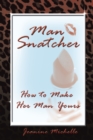 Image for Man-Snatcher: How to Make Her Man Yours