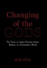 Image for Changing of the Gods : The Future of Judeo-Christian-Islamic Religion in a Postmodern World