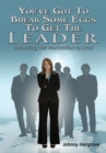 Image for You&#39;ve Got to Break Some Eggs to Get the Leader: Unlocking the Motivation to Lead