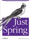 Image for Just Spring: a lightweight introduction to the Spring framework