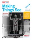 Image for Making things see: 3D vision with Kinect, Processing, Arduino, and MakerBot