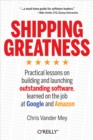 Image for Shipping greatness: practical lessons on building and launching outstanding software, learned on the job at Google and Amazon