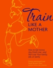 Image for Train Like a Mother : How to Get Across Any Finish Line - and Not Lose Your Family, Job, or Sanity