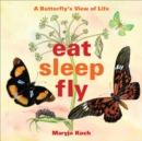 Image for Eat, sleep, fly: a butterfly&#39;s view of life