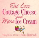Image for Eat Less Cottage Cheese and More Ice Cream: Thoughts on Life from Erma Bombeck