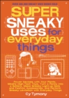 Image for Super sneaky uses for everyday things: power devices with your plants, modify high-tech toys, turn a penny into a battery, make sneaky light-up nails and fashion accessories, and perform sneaky levitation with everyday things