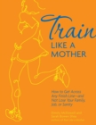 Image for Train Like a Mother: How to Get Across Any Finish Line --And Not Lose Your Family Job, or Sanity