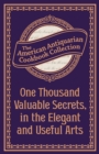 Image for One Thousand Valuable Secrets, in the Elegant and Useful Arts: Collected from the Practice of the Best Artists and Containing an Account of the Various Methods.