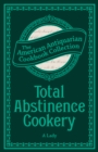Image for Total Abstinence Cookery: Being a Collection of Receipts for Cooking, from Which All Intoxicating Liquids Are Excluded