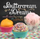 Image for Buttercream Dreams: Small Cakes, Big Scoops, and Sweet Treats