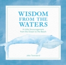 Image for Wisdom from the waters  : a little encouragement from the ocean to the beach