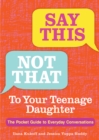 Image for Say This, Not That To Your Teenage Daughter: The Pocket Guide to Everyday Conversations