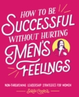 Image for How to Be Successful without Hurting Men&#39;s Feelings: Non-threatening Leadership Strategies for Women
