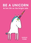 Image for Be a Unicorn &amp; Live Life on the Bright Side