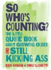 Image for So who&#39;s counting?  : the little quote book about growing older and still kicking ass