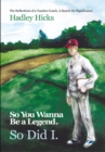 Image for So You Wanna Be a Legend. so Did I: The Reflections of a Teacher-Coach. a Search for Significance.