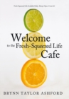 Image for Welcome to the Fresh-Squeezed Life Cafe: Fresh-Squeezed Life Available Daily. Always Open. Come In!