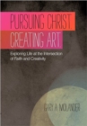 Image for Pursuing Christ. Creating Art. : Exploring Life at the Intersection of Faith and Creativity