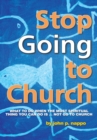 Image for Stop Going to Church: What to Do When the Most Spiritual Thing You Can Do Is ... Not Go to Church