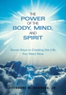 Image for Power of the Body, Mind, and Spirit: Seven Keys to Creating the Life You Want Now