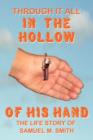 Image for Through It All IN THE HOLLOW OF HIS HAND : The True- Life Story of Samuel M. Smith - Truth is Sometimes Stranger Than Fiction