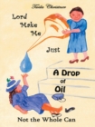 Image for Lord Make Me Just a Drop of Oil: Not the Whole Can