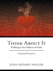 Image for Think About It: Walking in the Fullness of Faith. a Spiritual Perspective