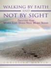 Image for Walking by Faith and Not by Sight: Trusting God When Life Does Not Make Sense