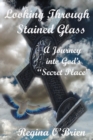 Image for Looking Through Stained Glass: A Journey into God&#39;s &amp;quot;Secret Place&amp;quot;