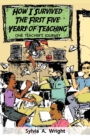 Image for How I Survived the First Five Years of Teaching : One Teacher&#39;s Journey