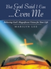 Image for But God Said I Can...Even Me: Believing God&#39;s Magnificent Vision for Your Life