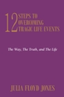 Image for 12 Steps to Overcoming Tragic Life Events: The Way, the Truth, and the Life