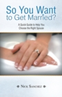 Image for So You Want to Get Married?: A Quick Guide to Help You Choose the Right Spouse