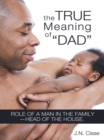 Image for True Meaning of &amp;quot;Dad&amp;quote: Role of a Man in the Family-Head of the House.