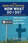 Image for I Am an Unemployed Christian ... Now What Do I Do?: An Organized Approach to Becoming an Employed Christian