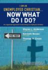 Image for I Am An Unemployed Christian ... Now What Do I Do? : An Organized Approach to Becoming an Employed Christian