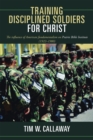 Image for Training Disciplined Soldiers for Christ: The Influence of American Fundamentalism on Prairie Bible Institute (1922-1980)