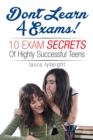 Image for Don&#39;t Learn 4 Exams!: 10 Exam Secrets of Highly Successful Teens