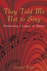 Image for They Told Me Not to Sing: Overcoming a Legacy of Silence