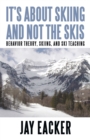 Image for It&#39;S About Skiing and Not the Skis: Behavior Theory, Skiing, and Ski Teaching