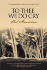 Image for To Thee We Do Cry: A Grandmother&#39;S Journey Through Grief