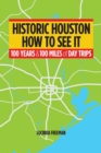 Image for Historic Houston: How to See It: One Hundred Years and One Hundred Miles of Day Trips