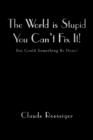 Image for The World Is Stupid-You Can&#39;t Fix It!