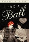 Image for I Had a Ball : My Friendship with Lucille Ball
