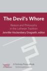 Image for The devil&#39;s whore: reason and philosophy in the Lutheran tradition
