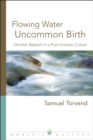 Image for Flowing Water, Uncommon Birth: Christian Baptism in a Post-Christian Culture