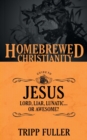 Image for The Homebrewed Christianity Guide to Jesus : Lord, Liar, Lunatic . . . Or Awesome?